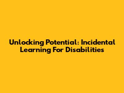 Unlocking Potential: Incidental Learning For Disabilities
