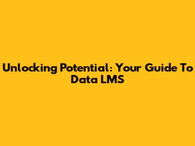 Unlocking Potential: Your Guide To Data LMS