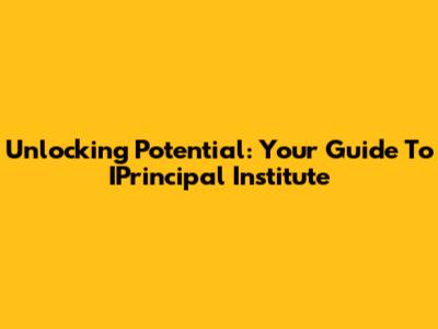 Unlocking Potential: Your Guide To IPrincipal Institute
