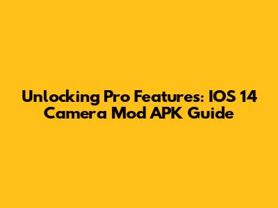 Unlocking Pro Features: IOS 14 Camera Mod APK Guide