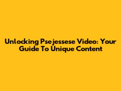 Unlocking Psejessese Video: Your Guide To Unique Content