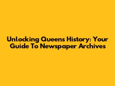 Unlocking Queens History: Your Guide To Newspaper Archives