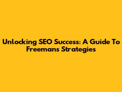 Unlocking SEO Success: A Guide To Freeman's Strategies