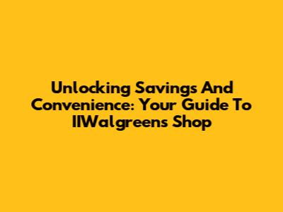 Unlocking Savings And Convenience: Your Guide To IIWalgreens Shop
