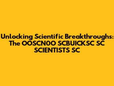 Unlocking Scientific Breakthroughs: The OOSCN0O SCBUICKSC SC SCIENTISTS SC