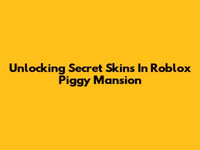 Unlocking Secret Skins In Roblox Piggy Mansion