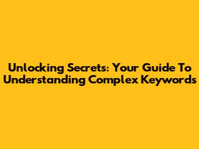 Unlocking Secrets: Your Guide To Understanding Complex Keywords
