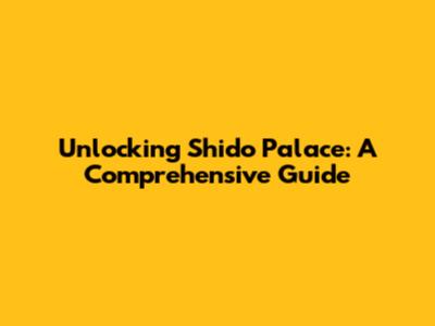 Unlocking Shido Palace: A Comprehensive Guide