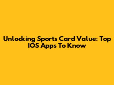 Unlocking Sports Card Value: Top IOS Apps To Know