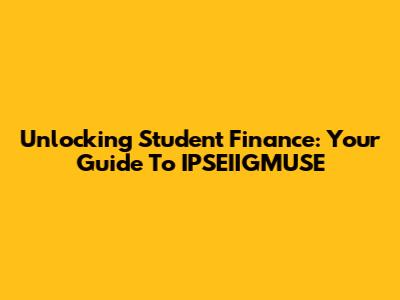 Unlocking Student Finance: Your Guide To IPSEIIGMUSE