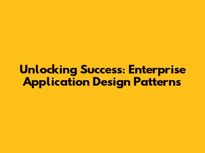 Unlocking Success: Enterprise Application Design Patterns