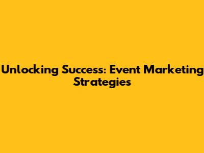 Unlocking Success: Event Marketing Strategies