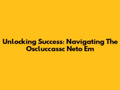 Unlocking Success: Navigating The Oscluccassc Neto Em