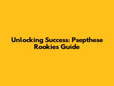 Unlocking Success: Psepthese Rookie's Guide