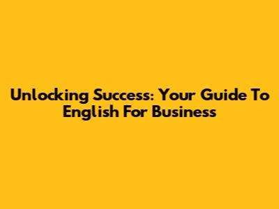 Unlocking Success: Your Guide To English For Business