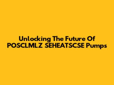 Unlocking The Future Of POSCLMLZ SEHEATSCSE Pumps