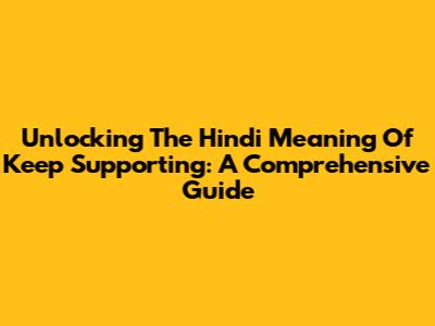 Unlocking The Hindi Meaning Of 'Keep Supporting': A Comprehensive Guide