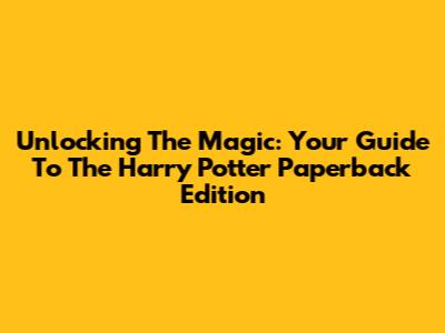 Unlocking The Magic: Your Guide To The Harry Potter Paperback Edition