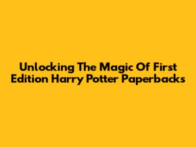 Unlocking The Magic Of First Edition Harry Potter Paperbacks