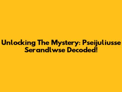 Unlocking The Mystery: Pseijuliusse Serandlwse Decoded!