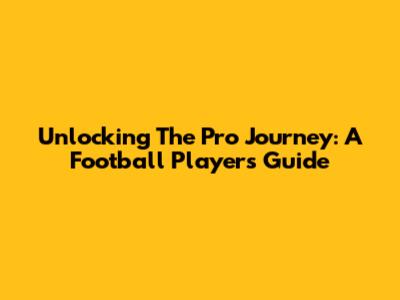 Unlocking The Pro Journey: A Football Player's Guide