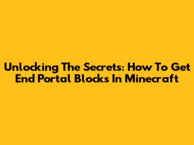 Unlocking The Secrets: How To Get End Portal Blocks In Minecraft