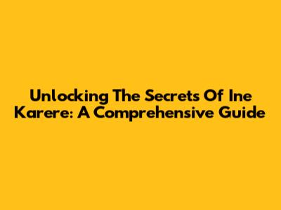 Unlocking The Secrets Of 'Ine Karere': A Comprehensive Guide