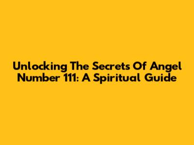 Unlocking The Secrets Of Angel Number 111: A Spiritual Guide