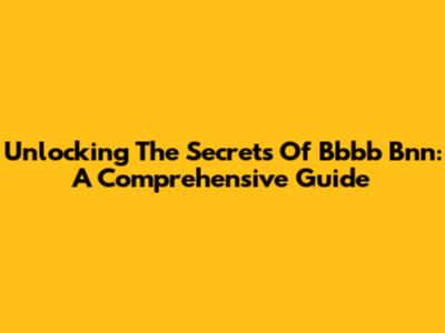 Unlocking The Secrets Of Bbbb Bnn: A Comprehensive Guide