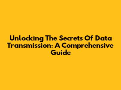 Unlocking The Secrets Of Data Transmission: A Comprehensive Guide