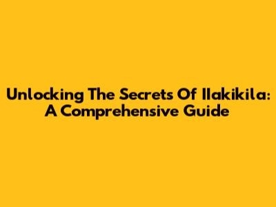 Unlocking The Secrets Of IIakikila: A Comprehensive Guide