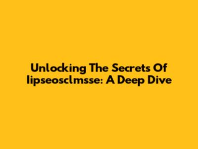 Unlocking The Secrets Of Iipseosclmsse: A Deep Dive