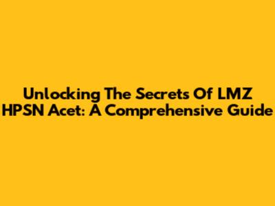 Unlocking The Secrets Of LMZ HPSN Acet: A Comprehensive Guide