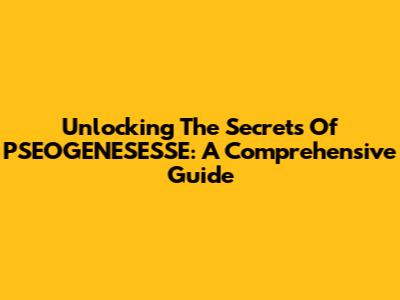 Unlocking The Secrets Of PSEOGENESESSE: A Comprehensive Guide