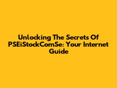 Unlocking The Secrets Of PSEiStockComSe: Your Internet Guide