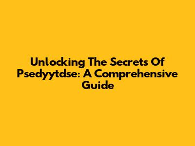 Unlocking The Secrets Of Psedyytdse: A Comprehensive Guide