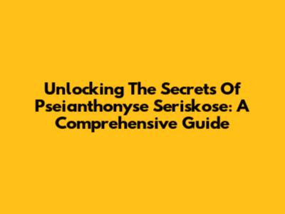 Unlocking The Secrets Of Pseianthonyse Seriskose: A Comprehensive Guide