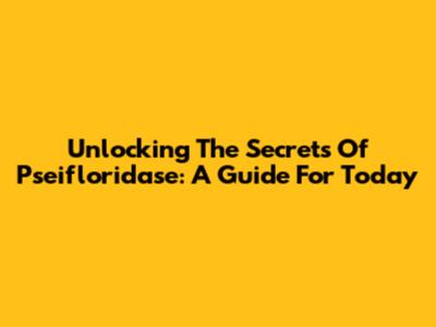 Unlocking The Secrets Of Pseifloridase: A Guide For Today