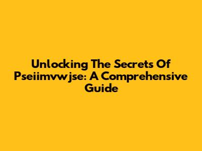 Unlocking The Secrets Of Pseiimvwjse: A Comprehensive Guide