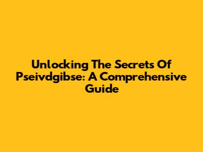 Unlocking The Secrets Of Pseivdgibse: A Comprehensive Guide