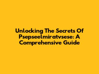 Unlocking The Secrets Of Psepseelmiratvsese: A Comprehensive Guide