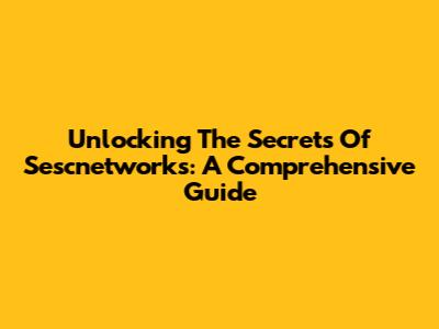 Unlocking The Secrets Of Sescnetworks: A Comprehensive Guide
