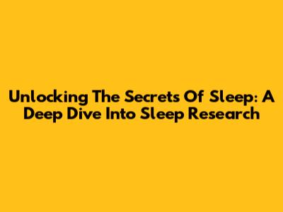 Unlocking The Secrets Of Sleep: A Deep Dive Into Sleep Research