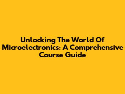 Unlocking The World Of Microelectronics: A Comprehensive Course Guide