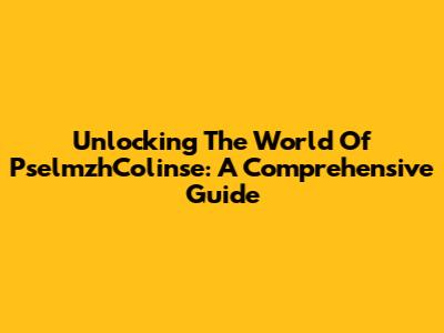 Unlocking The World Of PselmzhColinse: A Comprehensive Guide