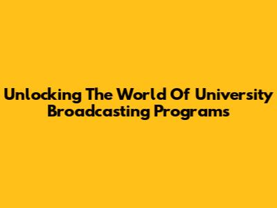 Unlocking The World Of University Broadcasting Programs