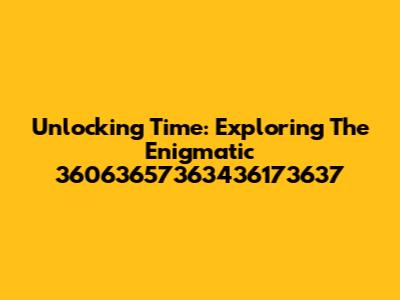 Unlocking Time: Exploring The Enigmatic 36063657363436173637