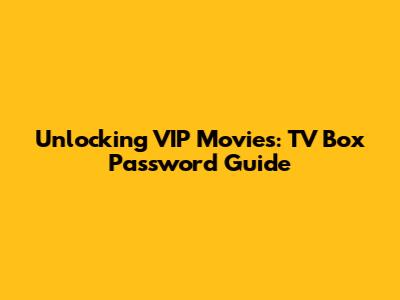Unlocking VIP Movies: TV Box Password Guide