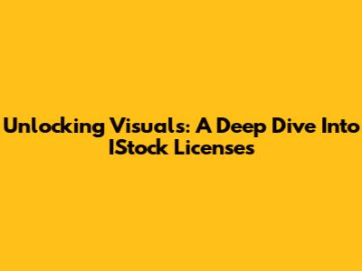 Unlocking Visuals: A Deep Dive Into IStock Licenses