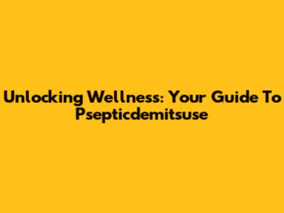 Unlocking Wellness: Your Guide To Psepticdemitsuse